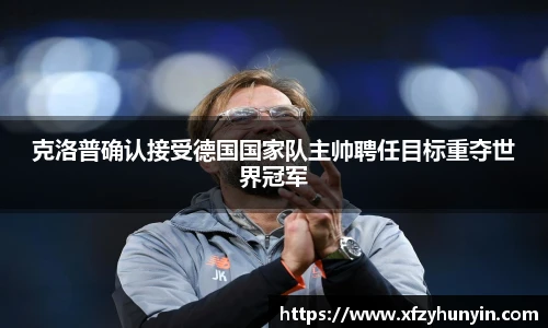 克洛普确认接受德国国家队主帅聘任目标重夺世界冠军