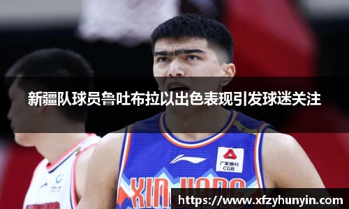 新疆队球员鲁吐布拉以出色表现引发球迷关注