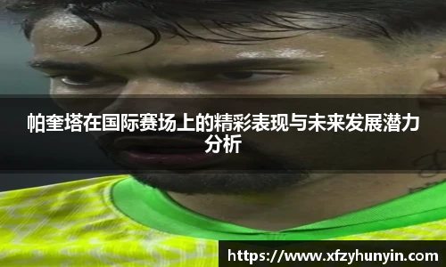帕奎塔在国际赛场上的精彩表现与未来发展潜力分析