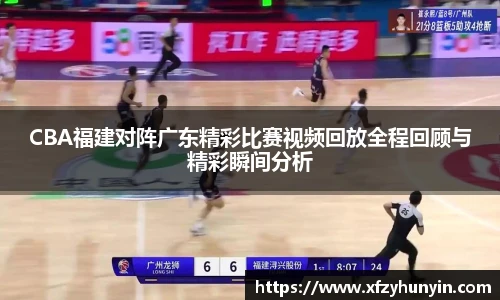 CBA福建对阵广东精彩比赛视频回放全程回顾与精彩瞬间分析