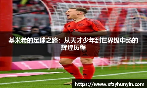 基米希的足球之路：从天才少年到世界级中场的辉煌历程