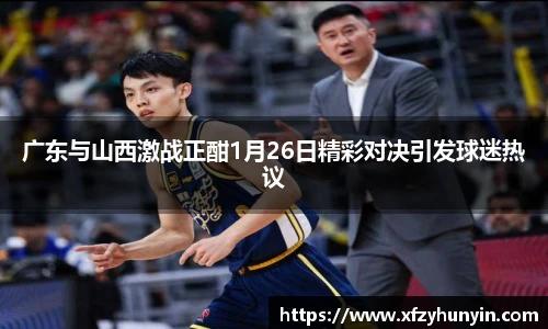 广东与山西激战正酣1月26日精彩对决引发球迷热议
