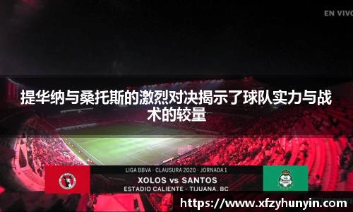 提华纳与桑托斯的激烈对决揭示了球队实力与战术的较量