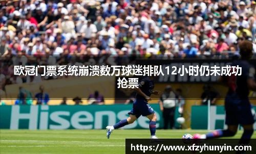 欧冠门票系统崩溃数万球迷排队12小时仍未成功抢票