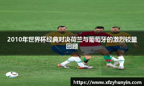 2010年世界杯经典对决荷兰与葡萄牙的激烈较量回顾