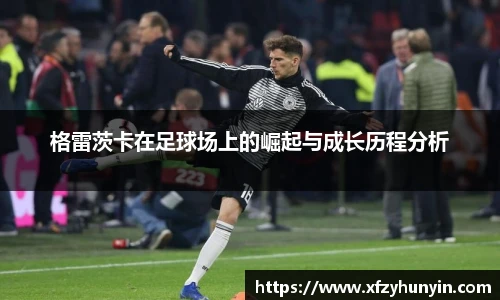 格雷茨卡在足球场上的崛起与成长历程分析