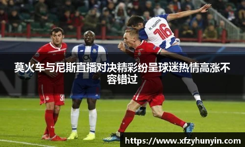 莫火车与尼斯直播对决精彩纷呈球迷热情高涨不容错过