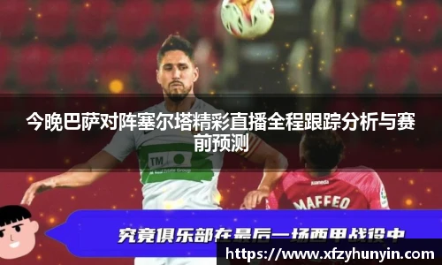 今晚巴萨对阵塞尔塔精彩直播全程跟踪分析与赛前预测