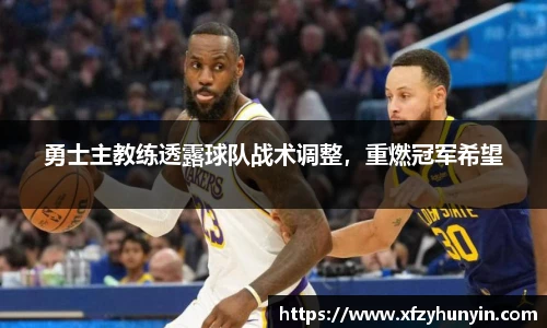 勇士主教练透露球队战术调整，重燃冠军希望