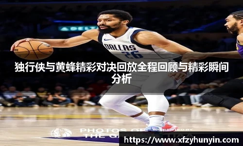 独行侠与黄蜂精彩对决回放全程回顾与精彩瞬间分析