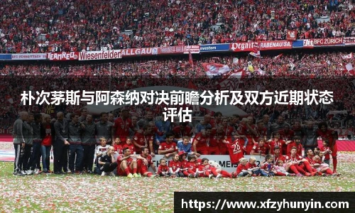 朴次茅斯与阿森纳对决前瞻分析及双方近期状态评估