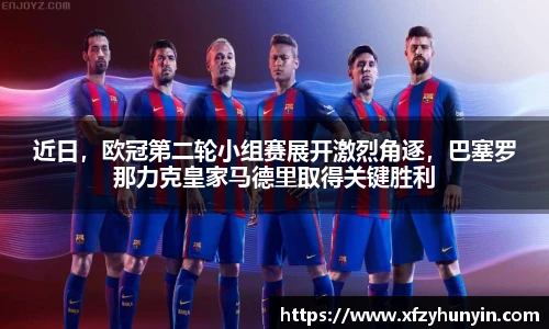 近日，欧冠第二轮小组赛展开激烈角逐，巴塞罗那力克皇家马德里取得关键胜利
