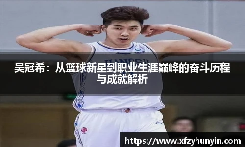 吴冠希：从篮球新星到职业生涯巅峰的奋斗历程与成就解析