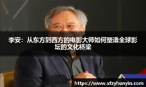 李安：从东方到西方的电影大师如何塑造全球影坛的文化桥梁