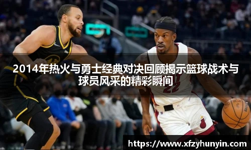 2014年热火与勇士经典对决回顾揭示篮球战术与球员风采的精彩瞬间