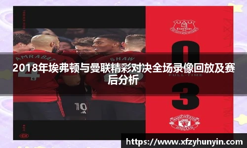 2018年埃弗顿与曼联精彩对决全场录像回放及赛后分析