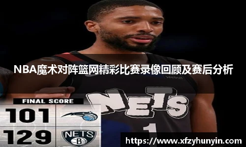 NBA魔术对阵篮网精彩比赛录像回顾及赛后分析