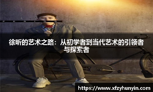 徐昕的艺术之路：从初学者到当代艺术的引领者与探索者