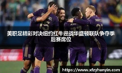 美职足精彩对决纽约红牛迎战华盛顿联队争夺季后赛席位