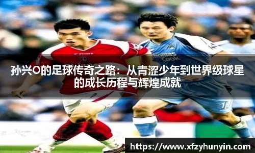孙兴O的足球传奇之路：从青涩少年到世界级球星的成长历程与辉煌成就