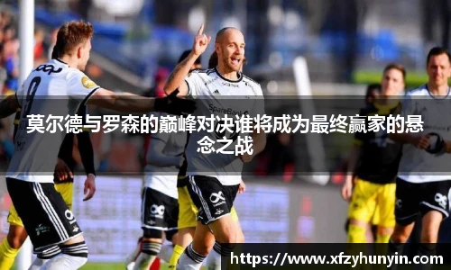 莫尔德与罗森的巅峰对决谁将成为最终赢家的悬念之战