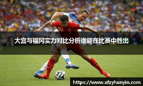 大宫与福冈实力对比分析谁能在比赛中胜出