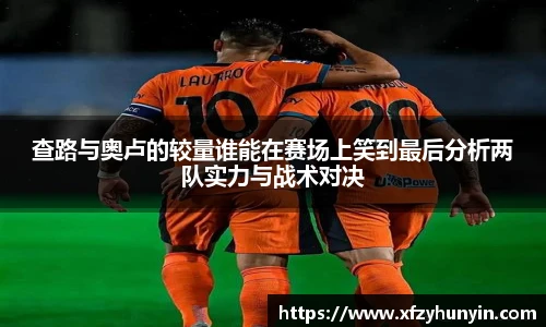 查路与奥卢的较量谁能在赛场上笑到最后分析两队实力与战术对决