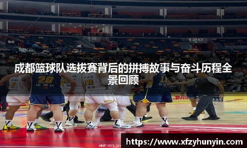 成都篮球队选拔赛背后的拼搏故事与奋斗历程全景回顾